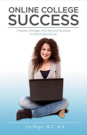 Online College Success: Prepare, Manage, and Achieve Success in Online Education Volume 1 de Jim Harger