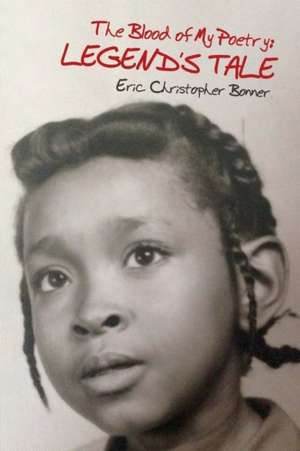 The Blood of My Poetry: Legend's Tale: Volume 1 de Eric Christopher Bonner