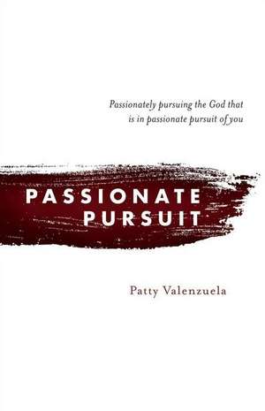 Passionate Pursuit: Passionately Pursuing the God That Is in Passionate Pursuit of You Volume 1 de Patty Valenzuela