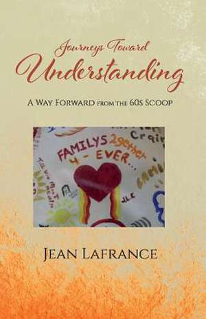 Journeys Toward Understanding: A Way Forward from the 60s Scoop Volume 1 de Jean Lafrance