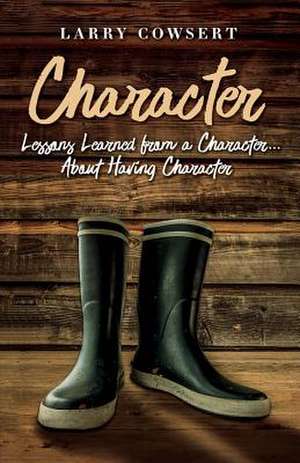 Character: Lessons Learned from a Character ... about Having Character Volume 1 de Larry Cowsert