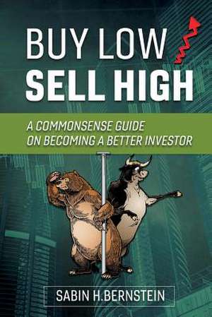 Buy Low / Sell High: A Commonsense Guide on Becoming a Better Investor Volume 1 de Sabin H. Bernstein