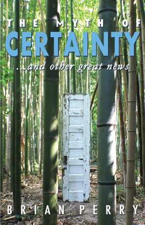 The Myth of Certainty...and Other Great News de Brian Perry