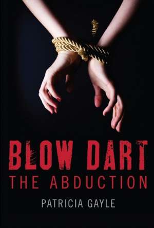 Blow Dart: The Abduction Volume 1 de Patricia Gayle