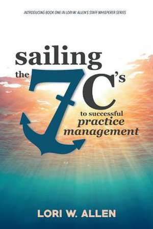 Sailing the 7 C's to Successful Practice Management: Volume 1 de Lori Allen