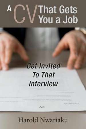 A CV That Gets You a Job: Get Invited to That Interview Volume 1 de Harold Nwariaku