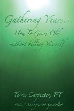 Gathering Years: How to Grow Old Without Killing Yourself Volume 1 de Terrie Carpenter