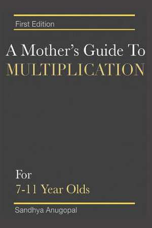 A Mother's Guide to Multiplication: For 7-11 Year Olds Volume 1 de Sandhya Anugopal