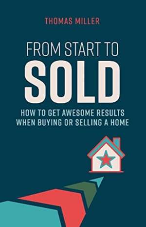 From Start to Sold: How to Get Awesome Results When Buying or Selling a Home Volume 1 de Thomas Miller