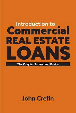 Introduction to Commercial Real Estate Loans: The Easy to Understand Basics Volume 1 de John Crefin