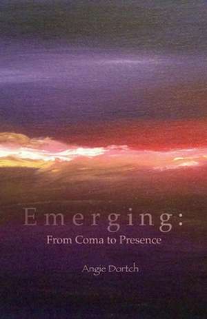 Emerging: From Coma to Presence de Angie Dortch