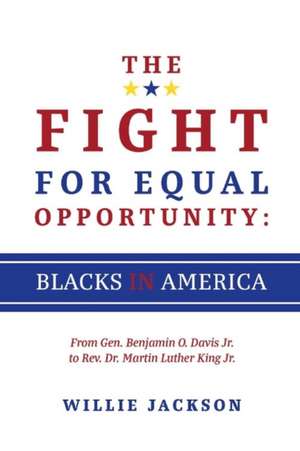 The Fight for Equal Opportunity: Blacks in America: From Gen. Benjamin O. Davis Jr. to Rev. Dr. Martin Luther King Jr. Volume 1 de Willie Jackson