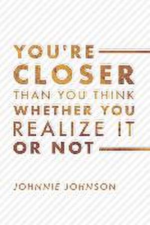 You're Closer Than You Think Whether You Realize It or Not: Volume 1 de Johnnie Johnson