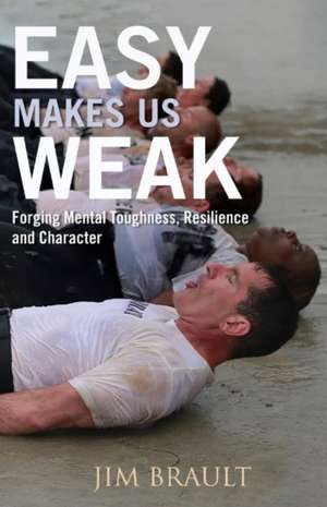 Easy Makes Us Weak: Forging Mental Toughness, Resilience and Character Volume 1 de Jim Brault