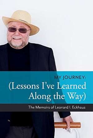 My Journey: Lessons I've Learned Along the Way: The Memoirs of Leonard I. Eckhaus Volume 1 de Leonard Eckhaus