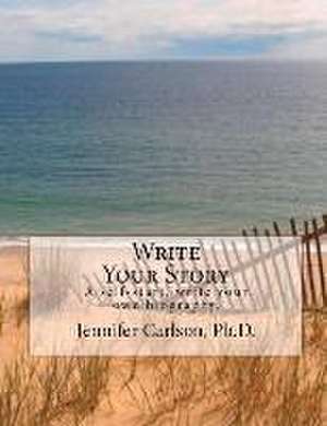 Write Your Story: A Self-Start, Write Your Own Biography. Volume 1 de Jennifer Carlson Ph. D.