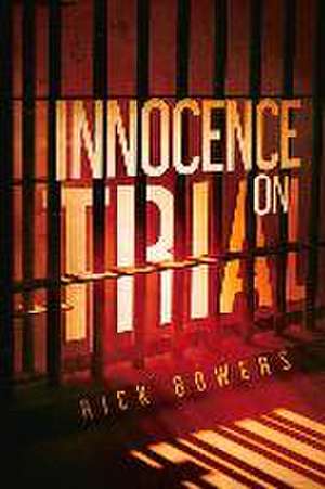 Innocence on Trial: Volume 1 de Rick Bowers