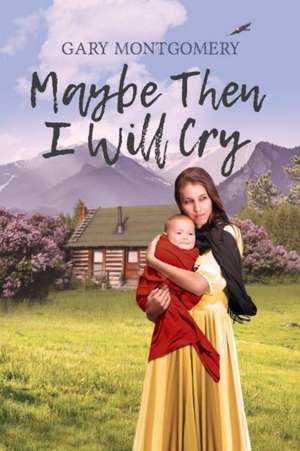 Maybe Then I Will Cry: Volume 1 de Gary Montgomery