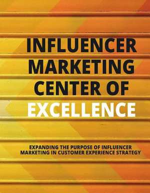 Influencer Marketing Center of Excellence: Expanding the Purpose of Influencer Marketing in Customer Experience Strategy Volume 1 de Liz Gottbrecht