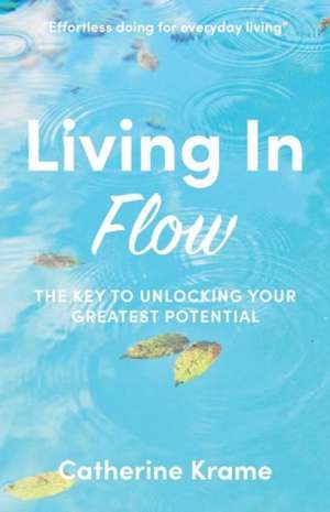 Living in Flow: The Key to Unlocking Your Greatest Potential Volume 1 de Catherine Krame