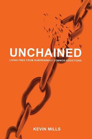 Unchained: Living Free from Surprisingly Common Addictions Volume 1 de Kevin Mills