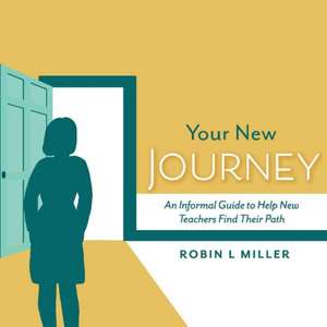 Your New Journey: An Informal Guide to Help New Teachers Find Their Path Volume 1 de Robin Miller