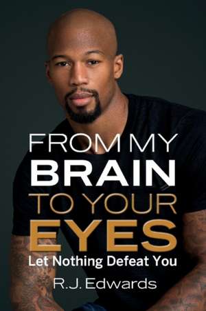 From My Brain to Your Eyes: Let Nothing Defeat You Volume 1 de R. J. Edwards