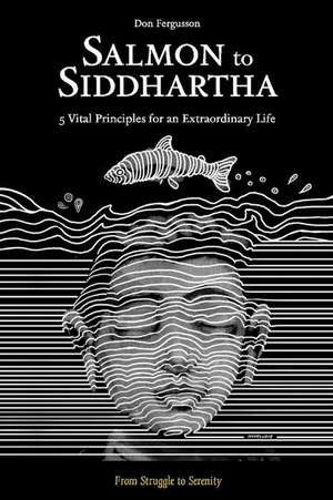 Salmon to Siddhartha: 5 Vital Principles for an Extraordinary Life Volume 1 de Don Fergusson