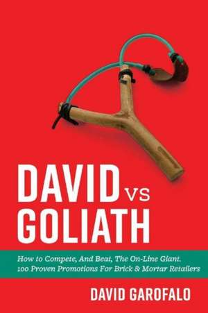 David Vs Goliath: How to Compete, and Beat, the On-Line Giant. 100 Proven Promotions for Brick & Mortar Retailers Volume 1 de David Garofalo