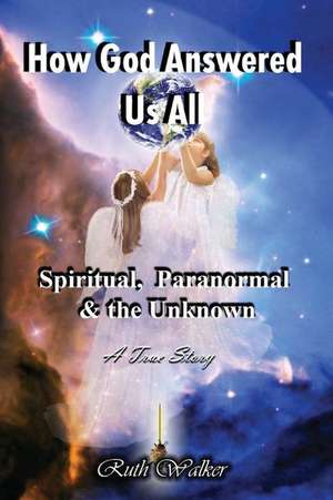 How God Answered Us All: Spiritual, Paranormal, & the Unknown de Ruth Walker