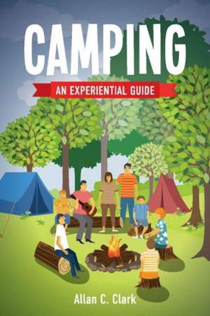 Camping: An Experiential Guide Volume 1 de Allan C. Clark