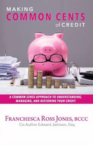 Making Common Cents of Credit: A Common Sense Approach to Understanding, Managing, & Restoring Your Credit Volume 1 de Franchesca Ross Jones