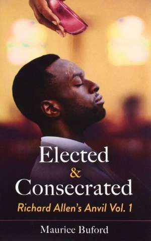 Elected & Consecrated: Richard Allen's Anvil Vol. 1 Volume 1 de Maurice Buford