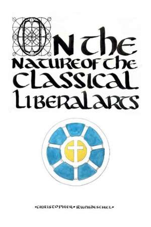 On the Nature of the Classical Liberal Arts: Volume 1 de Christopher Ruckdeschel