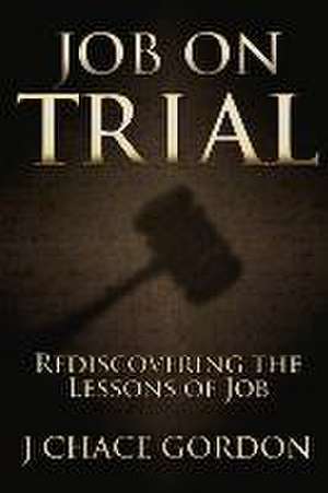 Job on Trial: Rediscovering the Lessons of Job Volume 1 de J. Chace Gordon