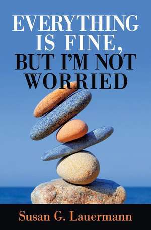 Everything Is Fine, But I'm Not Worried: Volume 1 de Susan G. Lauermann