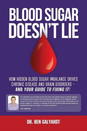 Blood Sugar Doesn't Lie: How Hidden Blood Sugar Imbalance Drives Chronic Disease and Brain Disorders - And You're Guide to Fixing It! Volume 1 de Ben Galyardt