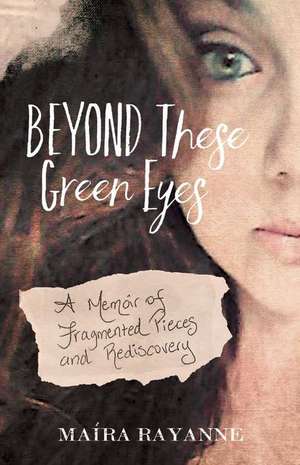 Beyond These Green Eyes: A Memoir of Fragmented Pieces and Rediscovery Volume 1 de Maíra Rayanne