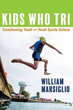 Kids Who Tri: Transforming Youth and Youth Sports Culture Volume 1 de William Marsiglio