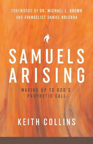 Samuels Arising: Waking Up to God's Prophetic Call Volume 1 de Keith Collins