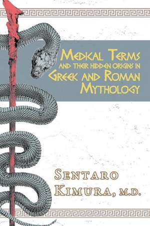 Medical Terms and Their Hidden Origins in Greek and Roman Mythology: Volume 1 de Kimura Sentaro