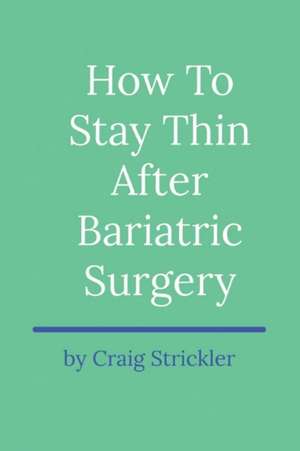 How to Stay Thin After Bariatric Surgery: Volume 1 de Craig Strickler