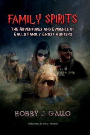 Family Spirits: The Adventures and Evidence of Gallo Family Ghost Hunters de Bobby J. Gallo