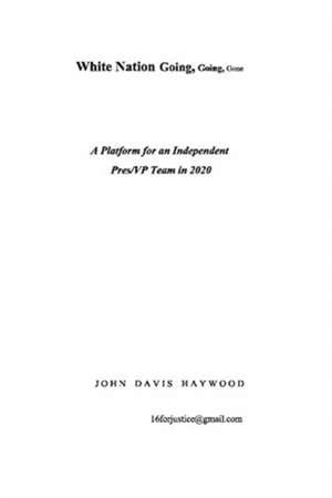 White Nation Going, Going, Gone: A Platform for an Independent Pres/VP Team in 2020 Volume 1 de John Haywood