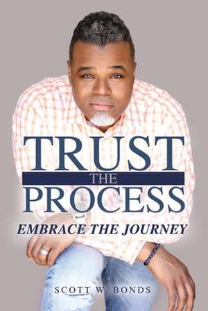 Trust the Process Embrace the Journey: Volume 1 de Scott Bonds