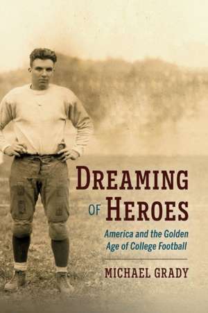 Dreaming of Heroes: America and the Golden Age of College Football Volume 1 de Michael Grady