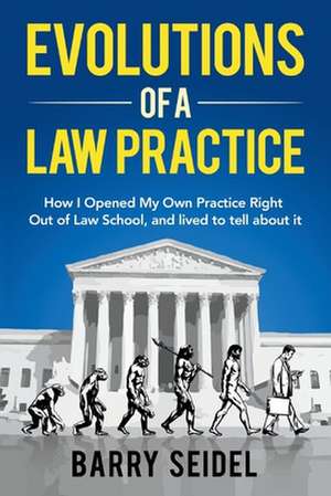 Evolutions of a Law Practice: How I Opened My Own Practice Right Out of Law School de Barry Seidel