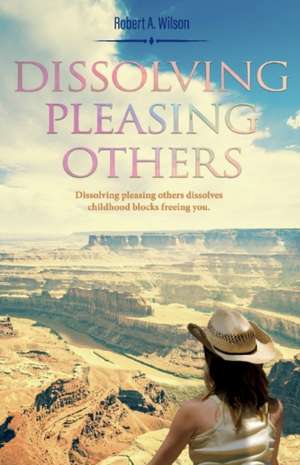 Dissolving Pleasing Others: Volume 1 de Robert A. Wilson