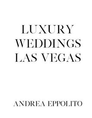 Luxury Weddings Las Vegas: Volume 1 de Andrea Eppolito