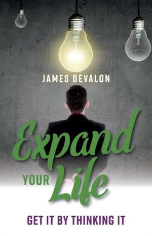 Expand Your Life: Get It by Thinking It de James Devalon